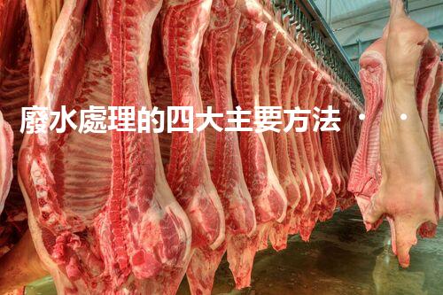 廢水處理的四大主要方法，你知道哪些？